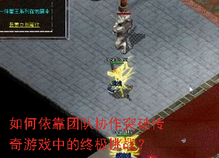 如何依靠团队协作突破传奇游戏中的终极挑战? 如何依靠团队协作突破传奇游戏中的终极挑战?