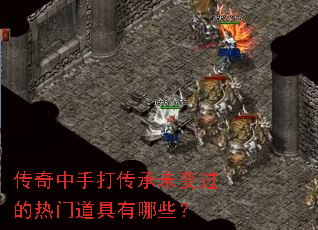 传奇中手打传承未变过的热门道具有哪些? 传奇中手打传承未变过的热门道具有哪些?