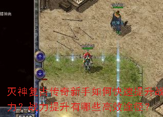 灭神复古传奇新手如何快速提升战力?战力提升有哪些高效途径? 灭神复古传奇新手如何快速提升战力?战力提升有哪些高效途径?