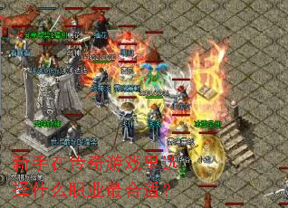 新手在传奇游戏里选择什么职业最合适? 新手在传奇游戏里选择什么职业最合适?