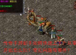 传奇手游新手如何快速上手?从零开始怎么玩?常见问题有哪些? 传奇手游新手如何快速上手?从零开始怎么玩?常见问题有哪些?