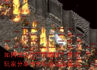 如何成为沙巴克霸主?资深玩家分享传奇私服征战秘诀 如何成为沙巴克霸主?资深玩家分享传奇私服征战秘诀