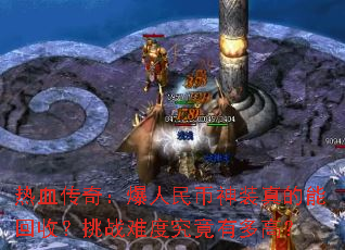 热血传奇:爆人民币神装真的能回收?挑战难度究竟有多高? 热血传奇:爆人民币神装真的能回收?挑战难度究竟有多高?