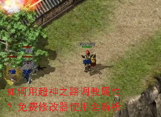 如何用超神之路调教属性?免费修改器使用全解析 如何用超神之路调教属性?免费修改器使用全解析