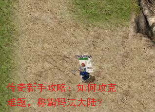 传奇新手攻略:如何攻克难题,称霸玛法大陆? 传奇新手攻略:如何攻克难题,称霸玛法大陆?