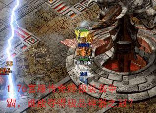 1.76官服传奇终极装备争霸,谁能夺得极品神器之冠? 1.76官服传奇终极装备争霸,谁能夺得极品神器之冠?
