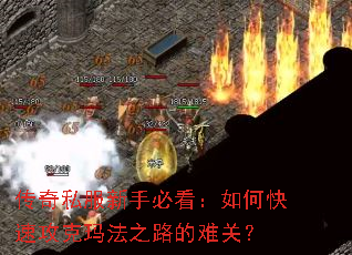传奇私服新手必看:如何快速攻克玛法之路的难关? 传奇私服新手必看:如何快速攻克玛法之路的难关?