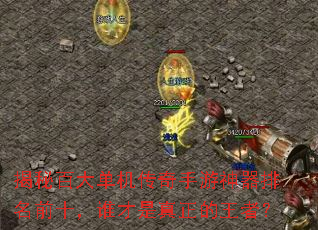 揭秘百大单机传奇手游神器排名前十,谁才是真正的王者? 揭秘百大单机传奇手游神器排名前十,谁才是真正的王者?