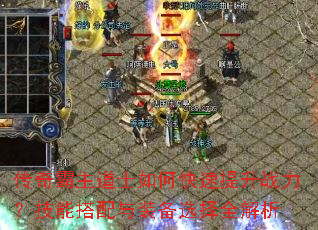 传奇霸主道士如何快速提升战力?技能搭配与装备选择全解析 传奇霸主道士如何快速提升战力?技能搭配与装备选择全解析