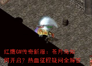 红鹰GM传奇新服:苍月岛如何开启?热血征程疑问全解答 红鹰GM传奇新服:苍月岛如何开启?热血征程疑问全解答