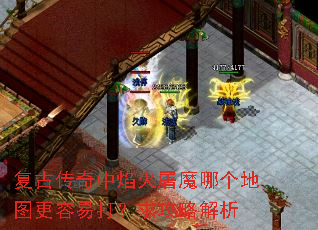 复古传奇中焰火屠魔哪个地图更容易打?求攻略解析 复古传奇中焰火屠魔哪个地图更容易打?求攻略解析
