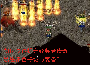 如何快速提升经典老传奇私服角色等级与装备? 如何快速提升经典老传奇私服角色等级与装备?
