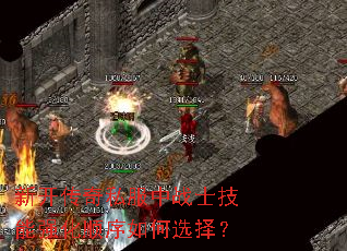 新开传奇私服中战士技能强化顺序如何选择? 新开传奇私服中战士技能强化顺序如何选择?