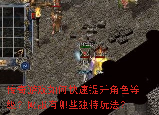 传奇游戏如何快速提升角色等级?网服有哪些独特玩法? 传奇游戏如何快速提升角色等级?网服有哪些独特玩法?