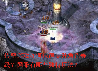 传奇游戏如何快速提升角色等级?网服有哪些独特玩法? 传奇游戏如何快速提升角色等级?网服有哪些独特玩法?