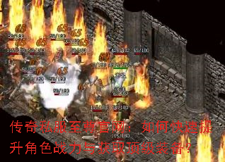传奇私服至尊官网:如何快速提升角色战力与获取顶级装备? 传奇私服至尊官网:如何快速提升角色战力与获取顶级装备?