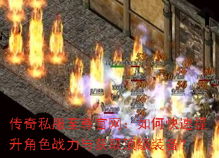 传奇私服至尊官网:如何快速提升角色战力与获取顶级装备? 传奇私服至尊官网:如何快速提升角色战力与获取顶级装备?