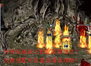 传奇私服战士职业如何加点?技能搭配与装备选择全攻略? 传奇私服战士职业如何加点?技能搭配与装备选择全攻略?