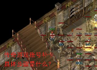 传奇游戏账号补卡具体步骤是什么? 传奇游戏账号补卡具体步骤是什么?