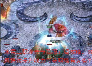 冰雪三职业传奇私服正版攻略,如何快速提升战力与获取稀有装备? 冰雪三职业传奇私服正版攻略,如何快速提升战力与获取稀有装备?