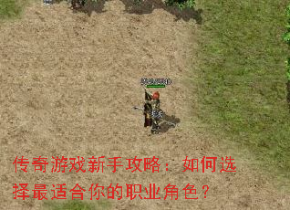 传奇游戏新手攻略:如何选择最适合你的职业角色? 传奇游戏新手攻略:如何选择最适合你的职业角色?