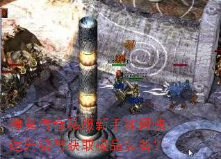 神鬼传奇私服新手如何快速升级与获取极品装备? 神鬼传奇私服新手如何快速升级与获取极品装备?