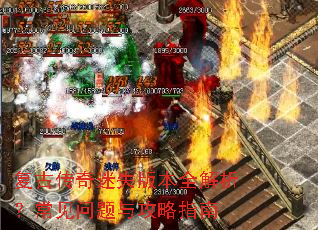 复古传奇迷失版本全解析?常见问题与攻略指南 复古传奇迷失版本全解析?常见问题与攻略指南