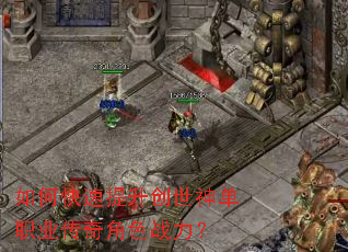 如何快速提升创世神单职业传奇角色战力? 如何快速提升创世神单职业传奇角色战力?