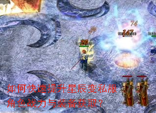 如何快速提升星辰变私服角色战力与装备获取? 如何快速提升星辰变私服角色战力与装备获取?