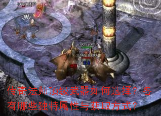 传奇法师顶级武器如何选择?各有哪些独特属性与获取方式? 传奇法师顶级武器如何选择?各有哪些独特属性与获取方式?