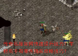 传奇私服如何快速提升战力?年榜高手有哪些独家攻略技巧? 传奇私服如何快速提升战力?年榜高手有哪些独家攻略技巧?