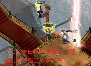 复古传奇白日门地图中,哪里刷钉耙猫王效率最高? 复古传奇白日门地图中,哪里刷钉耙猫王效率最高?