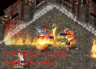 如何快速提升七杀热血传奇私服角色等级? 如何快速提升七杀热血传奇私服角色等级?