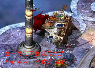 复古传奇未验证怎么弄?新手入门全攻略解析 复古传奇未验证怎么弄?新手入门全攻略解析