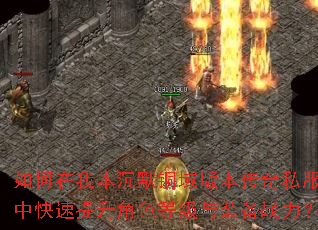 如何在我本沉默铜域版本传奇私服中快速提升角色等级与装备战力? 如何在我本沉默铜域版本传奇私服中快速提升角色等级与装备战力?