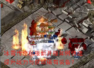 冰雪传奇私服新开服如何快速提升战力与获取稀有装备? 冰雪传奇私服新开服如何快速提升战力与获取稀有装备?