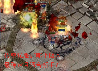 传奇私服sf哪个版本最稳定且适合新手? 传奇私服sf哪个版本最稳定且适合新手?