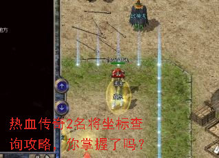 热血传奇2名将坐标查询攻略,你掌握了吗? 热血传奇2名将坐标查询攻略,你掌握了吗?