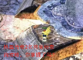 热血传奇2名将坐标查询攻略,你掌握了吗? 热血传奇2名将坐标查询攻略,你掌握了吗?