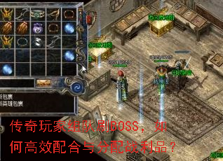 传奇玩家组队刷BOSS,如何高效配合与分配战利品? 传奇玩家组队刷BOSS,如何高效配合与分配战利品?