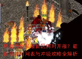 热血传奇私服新区何时开服?最新开服时间表与冲级攻略全解析 热血传奇私服新区何时开服?最新开服时间表与冲级攻略全解析