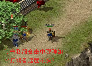 传奇私服合击中哪种组合打装备速度最快? 传奇私服合击中哪种组合打装备速度最快?