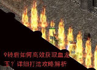 9转后如何高效获取血龙玉?详细打法攻略解析 9转后如何高效获取血龙玉?详细打法攻略解析