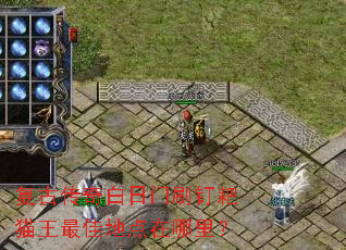 复古传奇白日门刷钉耙猫王最佳地点在哪里? 复古传奇白日门刷钉耙猫王最佳地点在哪里?