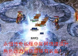 永恒传奇私服中如何快速提升角色战力与获取稀有装备? 永恒传奇私服中如何快速提升角色战力与获取稀有装备?