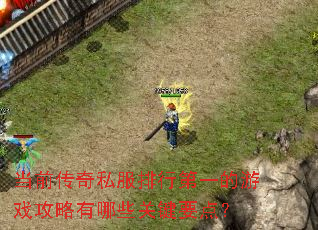 当前传奇私服排行第一的游戏攻略有哪些关键要点? 当前传奇私服排行第一的游戏攻略有哪些关键要点?