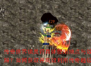 传奇世界镇灵符具体使用地点与效果详解?如何获取并高效利用传奇超级变? 传奇世界镇灵符具体使用地点与效果详解?如何获取并高效利用传奇超级变?