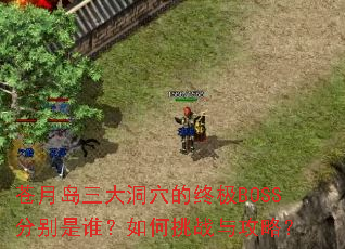 苍月岛三大洞穴的终极BOSS分别是谁?如何挑战与攻略? 苍月岛三大洞穴的终极BOSS分别是谁?如何挑战与攻略?