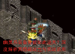 幽灵系装备竟能如此逆天?深度解析其隐藏战力与实战运用 幽灵系装备竟能如此逆天?深度解析其隐藏战力与实战运用