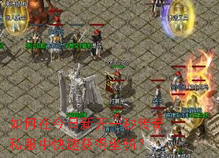 如何在今日新开一秒传奇私服中快速获得坐骑? 如何在今日新开一秒传奇私服中快速获得坐骑?
